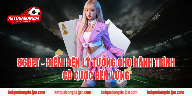 86BET – Điểm đến lý tưởng cho hành trình cá cược bền vững