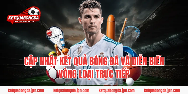 Cập nhật kết quả bóng đá và diễn biến vòng loại trực tiếp