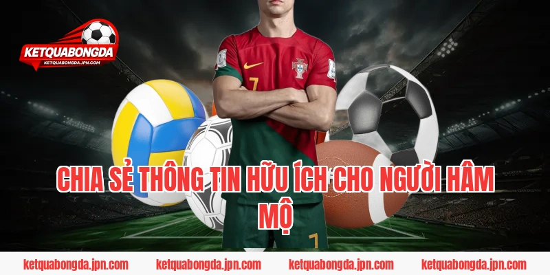 Chia sẻ thông tin hữu ích cho người hâm mộ