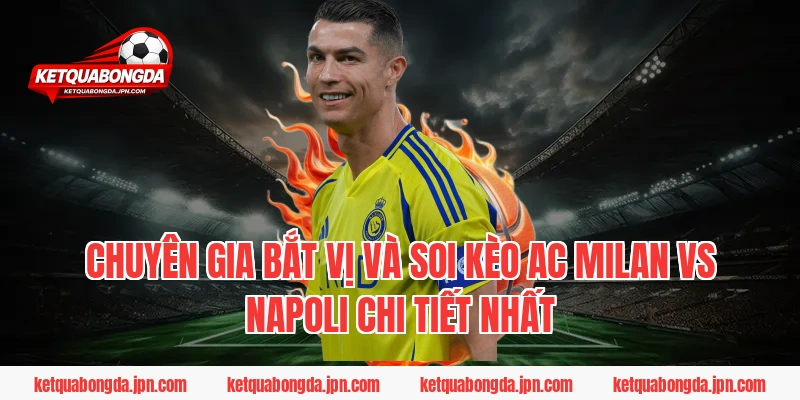 Chuyên Gia Bắt Vị Và Soi Kèo AC Milan Vs Napoli Chi Tiết Nhất