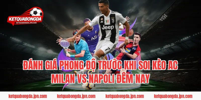 Đánh Giá Phong Độ Trước Khi Soi Kèo AC Milan Vs Napoli Đêm Nay