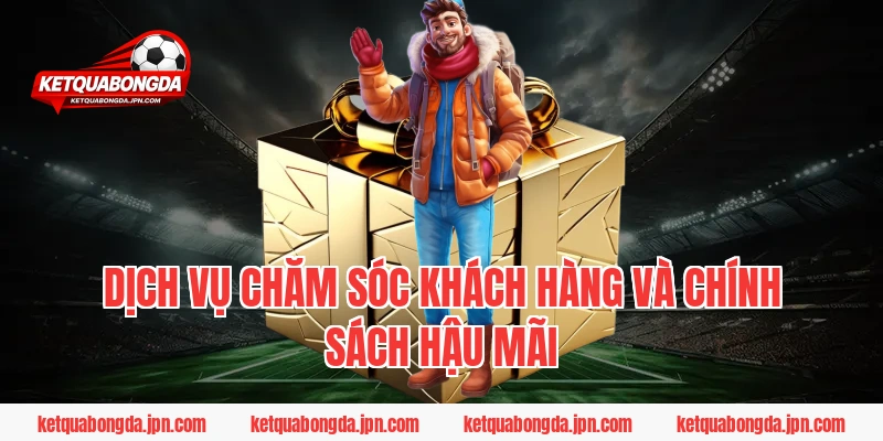Dịch vụ chăm sóc khách hàng và chính sách hậu mãi