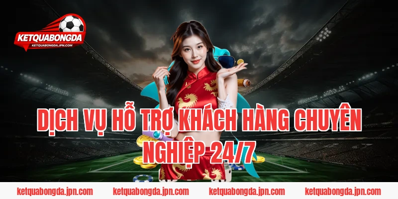 Dịch vụ hỗ trợ khách hàng chuyên nghiệp 24/7