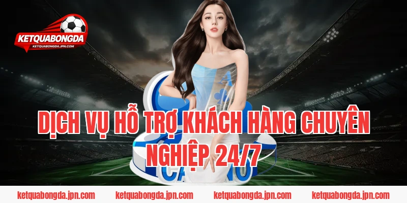 Dịch vụ hỗ trợ khách hàng chuyên nghiệp 24/7
