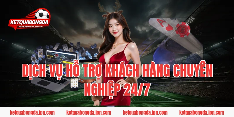 Dịch vụ hỗ trợ khách hàng chuyên nghiệp 24/7