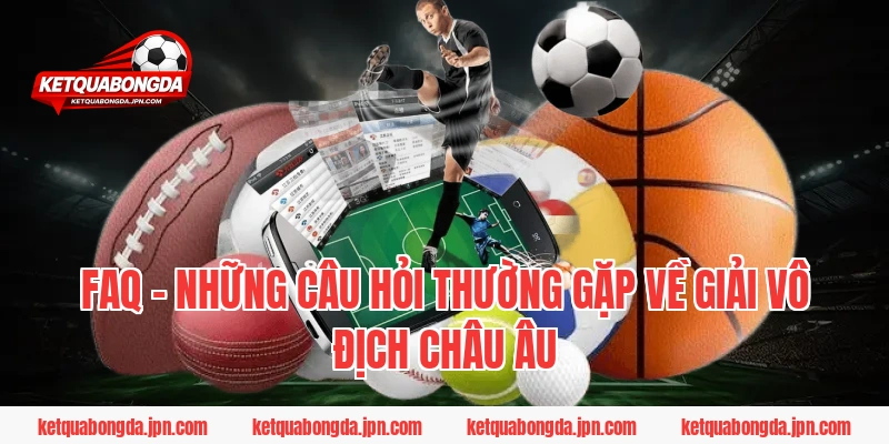 FAQ – Những câu hỏi thường gặp về giải vô địch châu Âu