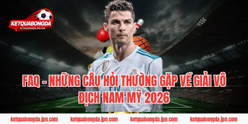 FAQ – Những câu hỏi thường gặp về giải vô địch Nam Mỹ 2026