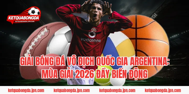 Giải bóng đá vô địch quốc gia Argentina: Mùa giải 2026 đầy biến động