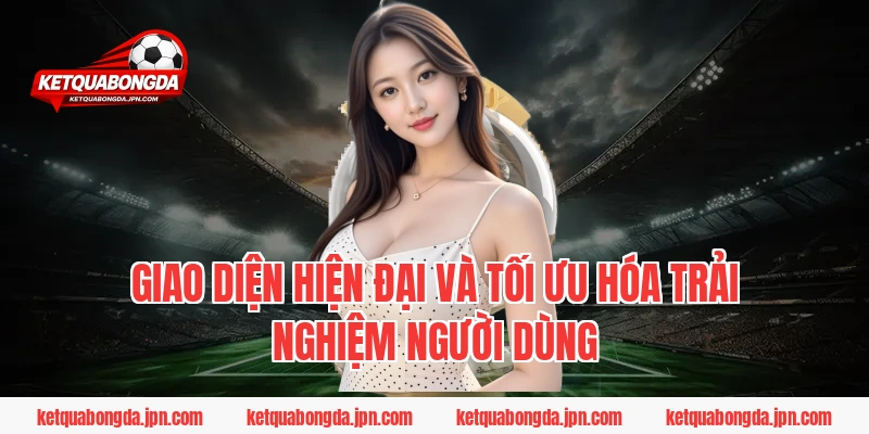 Giao diện hiện đại và tối ưu hóa trải nghiệm người dùng