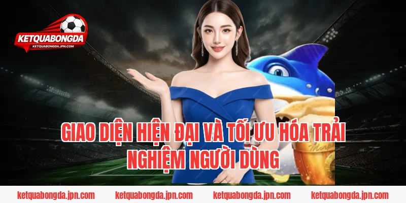 Giao diện hiện đại và tối ưu hóa trải nghiệm người dùng