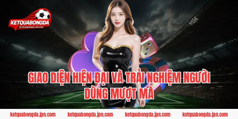 Giao diện hiện đại và trải nghiệm người dùng mượt mà