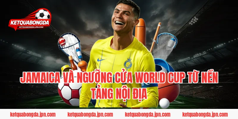 Jamaica Và Ngưỡng Cửa World Cup Từ Nền Tảng Nội Địa