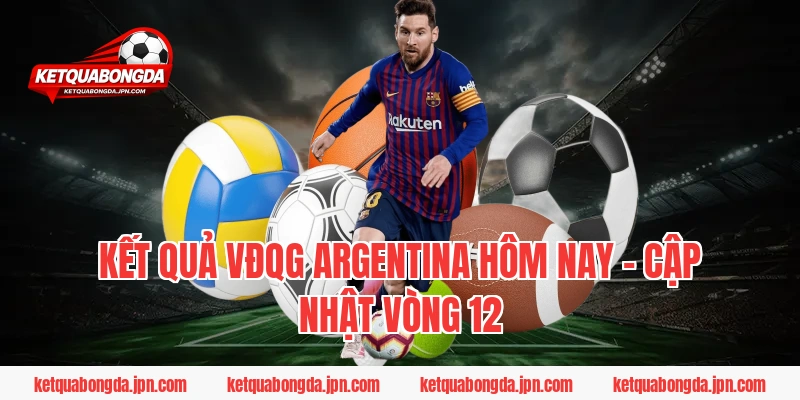 Kết Quả VĐQG Argentina Hôm Nay – Cập Nhật Vòng 12