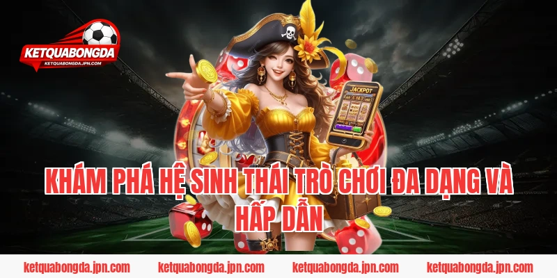 Khám phá hệ sinh thái trò chơi đa dạng và hấp dẫn