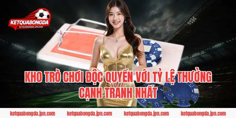 Kho trò chơi độc quyền với tỷ lệ thưởng cạnh tranh nhất