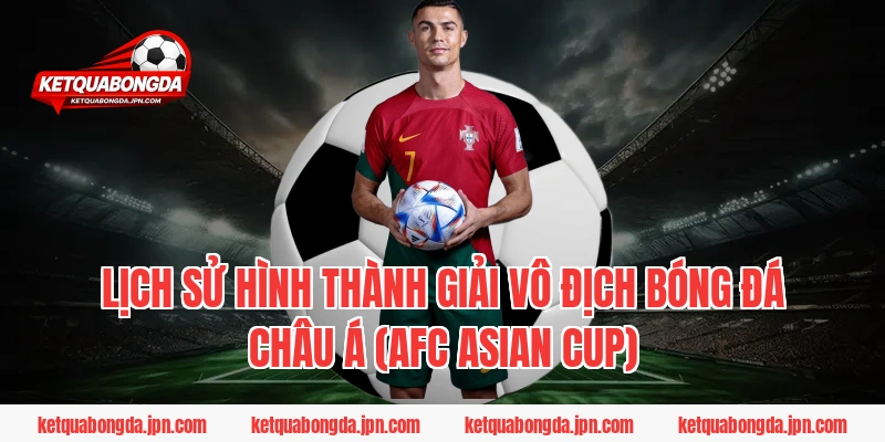 Lịch sử hình thành giải vô địch bóng đá Châu Á (AFC Asian Cup)