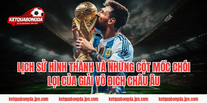 Lịch sử hình thành và những cột mốc chói lọi của giải vô địch châu Âu