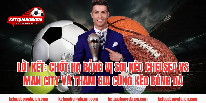 Lời Kết: Chốt Hạ Bảng Vị Soi Kèo Chelsea Vs Man City Và Tham Gia Cùng Kèo Bóng Đá