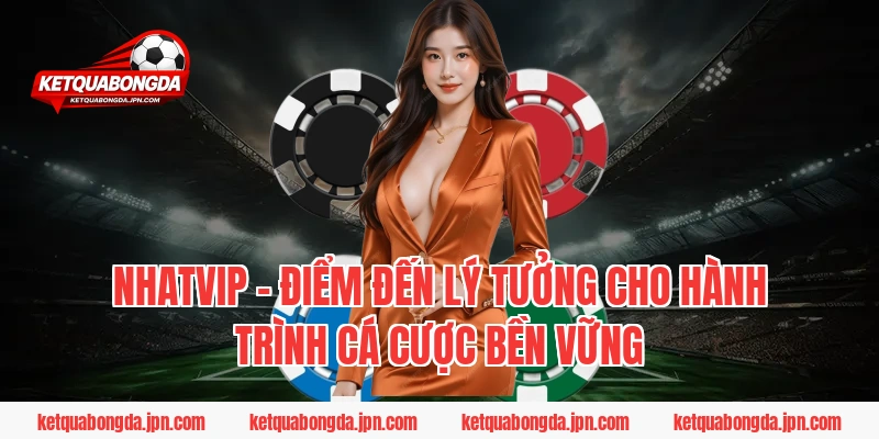 NHATVIP – Điểm đến lý tưởng cho hành trình cá cược bền vững