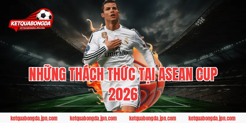 Những thách thức tại ASEAN Cup 2026