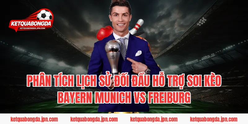 Phân Tích Lịch Sử Đối Đầu Hỗ Trợ Soi Kèo Bayern Munich Vs Freiburg