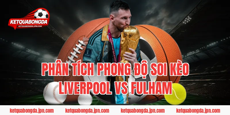 Phân tích phong độ Soi Kèo Liverpool Vs Fulham