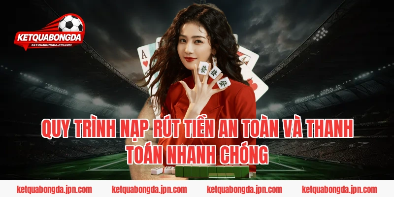 Quy trình nạp rút tiền an toàn và thanh toán nhanh chóng