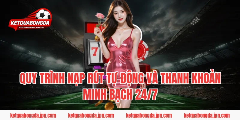 Quy trình nạp rút tự động và thanh khoản minh bạch 24/7