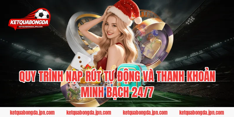 Quy trình nạp rút tự động và thanh khoản minh bạch 24/7