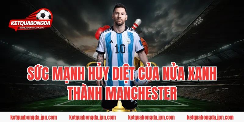 Sức Mạnh Hủy Diệt Của Nửa Xanh Thành Manchester