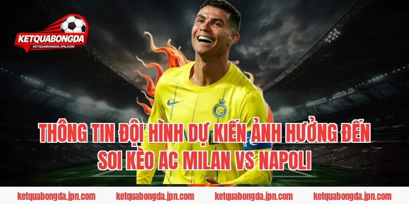 Thông Tin Đội Hình Dự Kiến Ảnh Hưởng Đến Soi Kèo AC Milan Vs Napoli