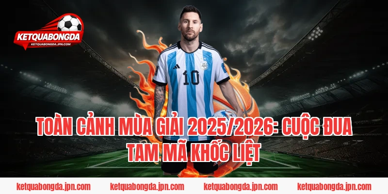 Toàn Cảnh Mùa Giải 2025/2026: Cuộc Đua Tam Mã Khốc Liệt