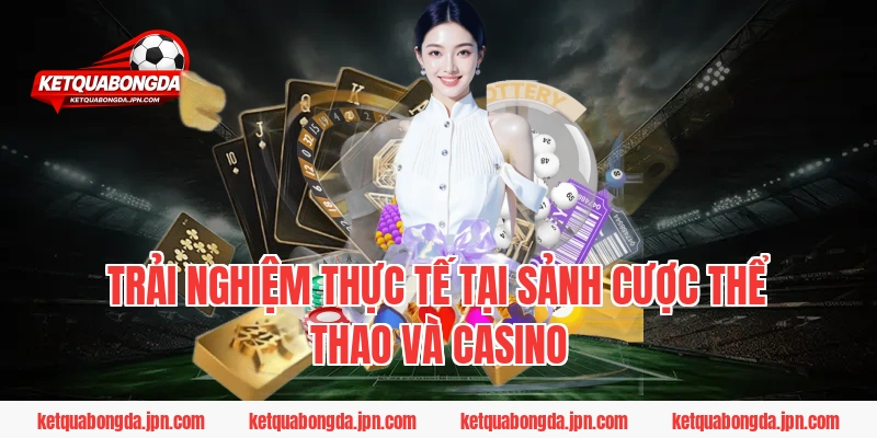 Trải nghiệm thực tế tại sảnh cược thể thao và casino
