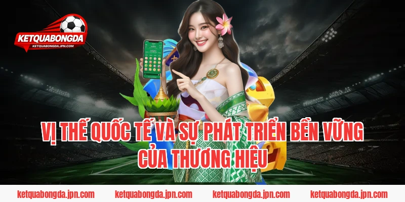 Vị thế quốc tế và sự phát triển bền vững của thương hiệu
