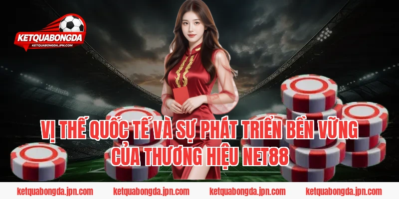 Vị thế quốc tế và sự phát triển bền vững của thương hiệu NET88