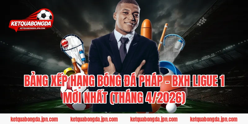 Bảng xếp hạng bóng đá Pháp - BXH Ligue 1 mới nhất (Tháng 4/2026)