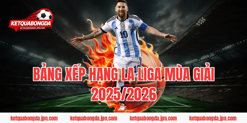 Bảng Xếp Hạng La Liga Mùa Giải 2025/2026