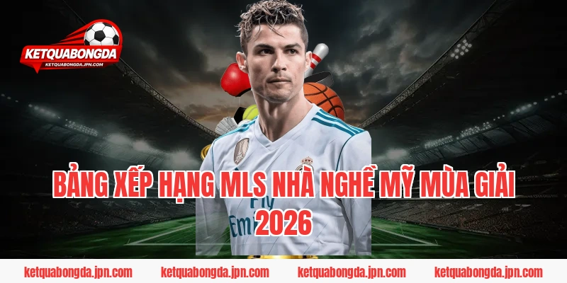 Bảng xếp hạng MLS Nhà nghề Mỹ mùa giải 2026