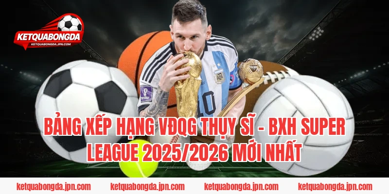Bảng xếp hạng VĐQG Thụy Sĩ – BXH Super League 2025/2026 mới nhất