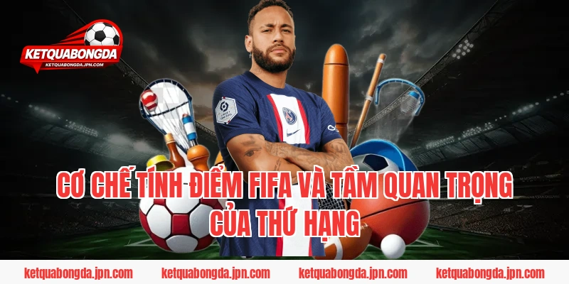 Cơ chế tính điểm FIFA và tầm quan trọng của thứ hạng