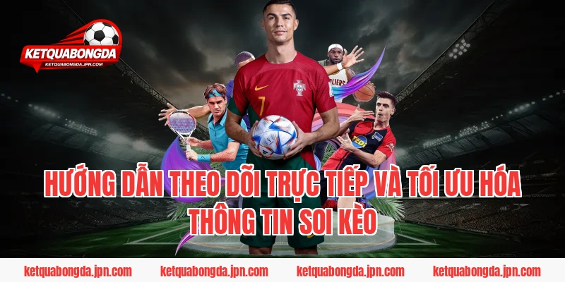 Hướng dẫn theo dõi trực tiếp và tối ưu hóa thông tin soi kèo