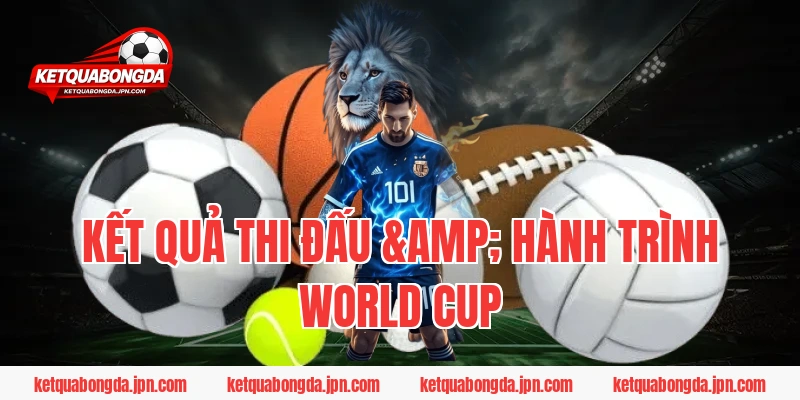 Kết quả thi đấu & Hành trình World Cup