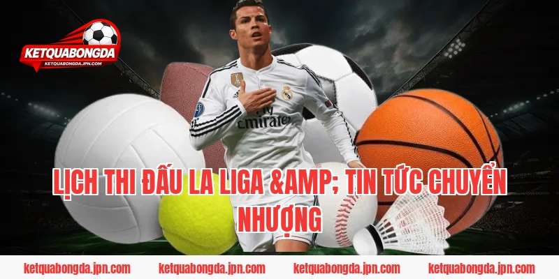 Lịch Thi Đấu La Liga & Tin Tức Chuyển Nhượng
