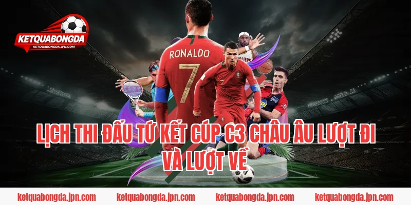 Lịch thi đấu Tứ kết Cúp C3 Châu Âu lượt đi và lượt về
