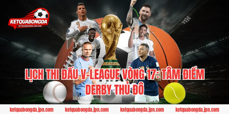 Lịch thi đấu V-League vòng 17: Tâm điểm Derby Thủ đô