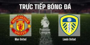 Nhận Định Bóng Đá MU Vs Leeds Vào Lúc 02h00 Ngày 14/4