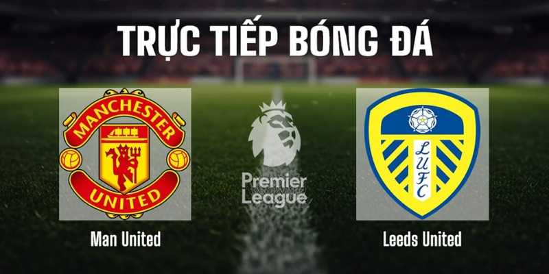 Nhận Định Bóng Đá MU Vs Leeds Vào Lúc 02h00 Ngày 14/4