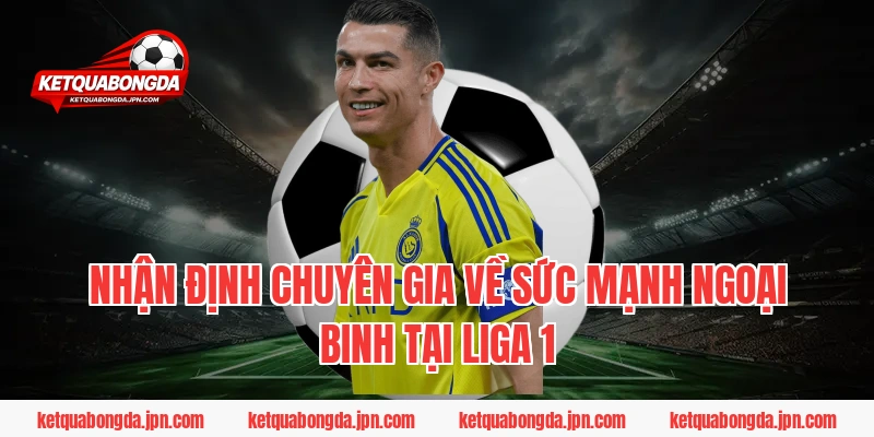 Nhận định chuyên gia về sức mạnh ngoại binh tại Liga 1