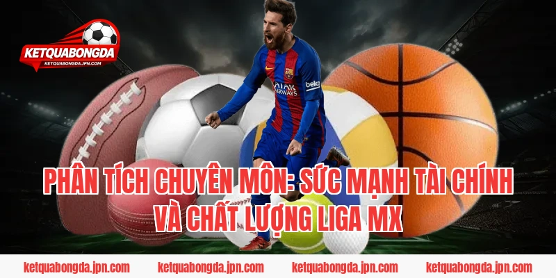 Phân tích chuyên môn: Sức mạnh tài chính và chất lượng Liga MX