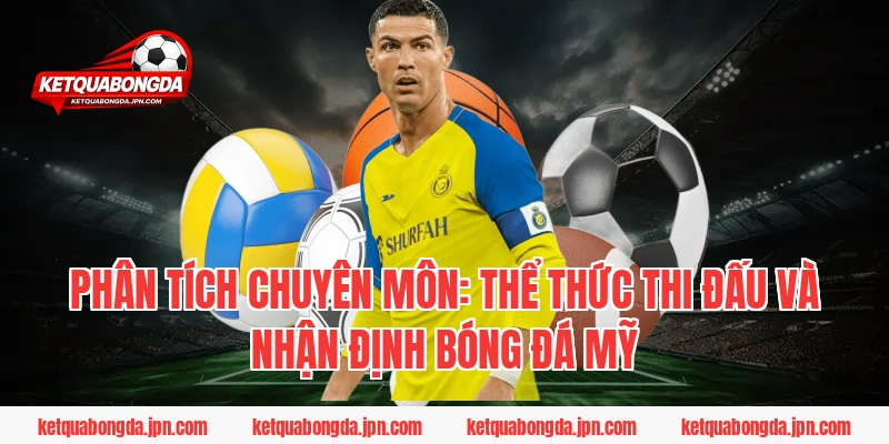 Phân tích chuyên môn: Thể thức thi đấu và nhận định bóng đá Mỹ